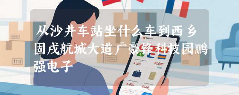 从沙井车站坐什么车到西乡固戌航城大道广豪锋科技园鹏强电子