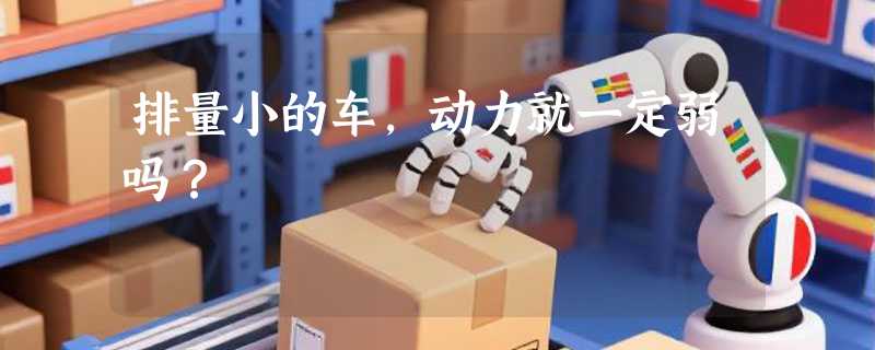 排量小的车，动力就一定弱吗？