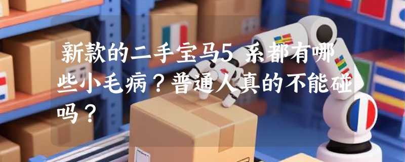 新款的二手宝马5系都有哪些小毛病？普通人真的不能碰吗？