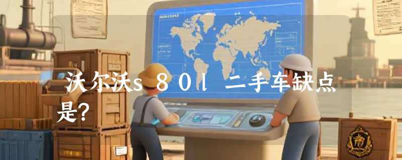沃尔沃s80l二手车缺点是?