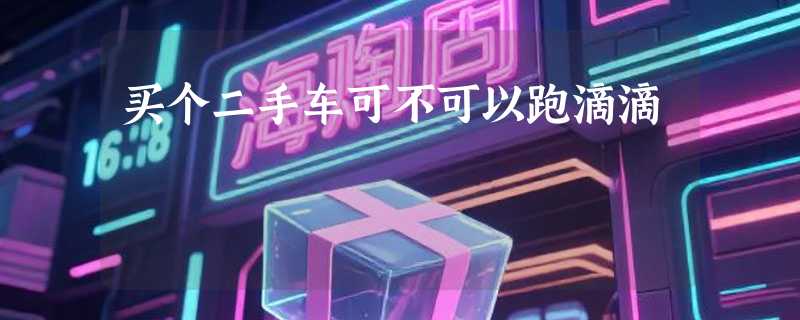 买个二手车可不可以跑滴滴
