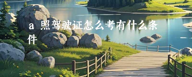 a照驾驶证怎么考有什么条件