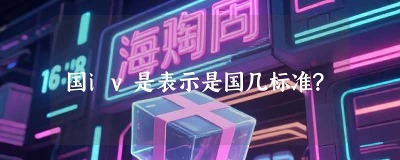 国iv是表示是国几标准?