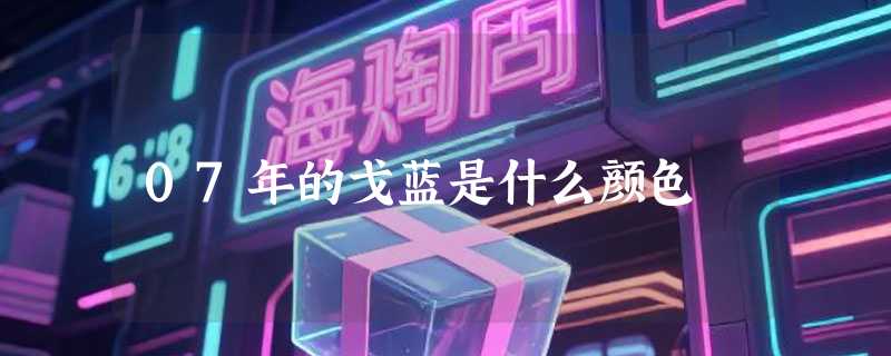07年的戈蓝是什么颜色
