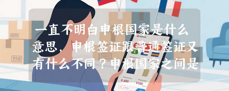 一直不明白申根国家是什么意思，申根签证跟普通签证又有什么不同？申根国家之间是一个怎样的联系呢？