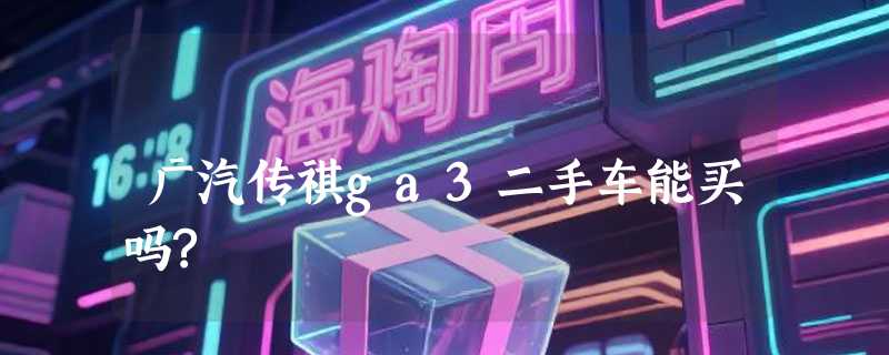 广汽传祺ga3二手车能买吗?