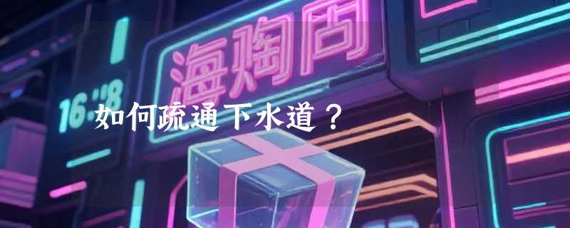 如何疏通下水道？
