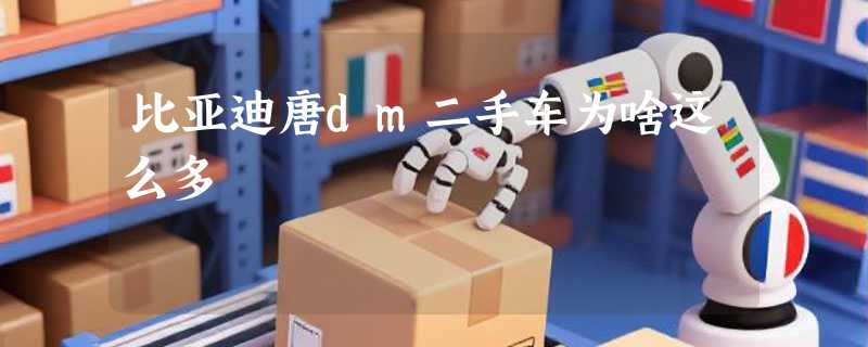 比亚迪唐dm二手车为啥这么多