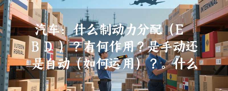 汽车：什么制动力分配（EBD）？有何作用？是手动还是自动（如何运用）？。什么是刹车辅助（BAS）？有何作