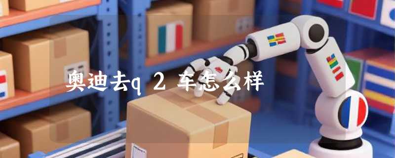 奥迪去q2车怎么样