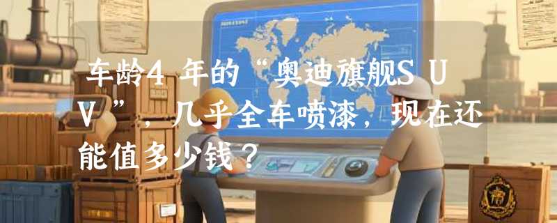 车龄4年的“奥迪旗舰SUV”，几乎全车喷漆，现在还能值多少钱？