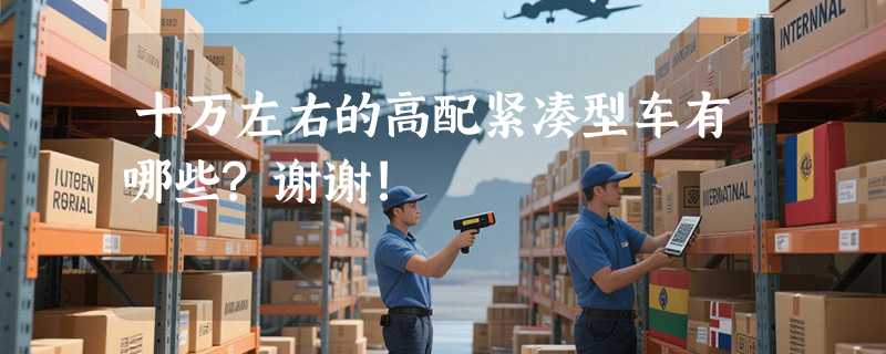 十万左右的高配紧凑型车有哪些?谢谢!