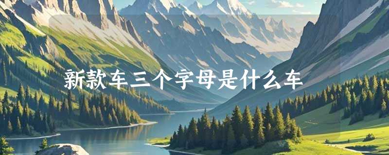 新款车三个字母是什么车