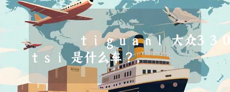 tiguanl大众330tsi是什么车？,