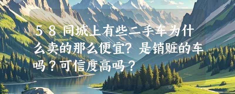 58同城上有些二手车为什么卖的那么便宜?是销赃的车吗？可信度高吗？
