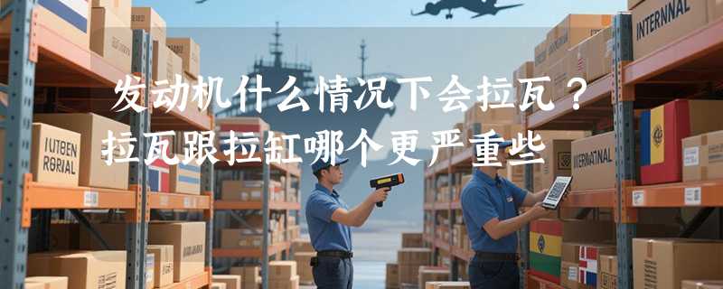 发动机什么情况下会拉瓦？拉瓦跟拉缸哪个更严重些