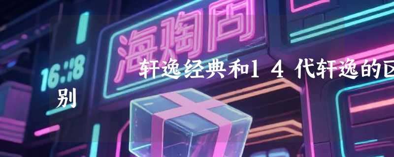 轩逸经典和14代轩逸的区别