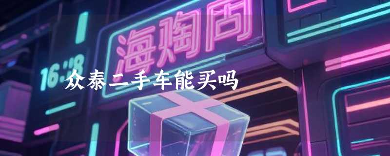 众泰二手车能买吗