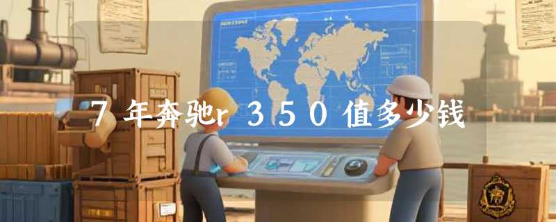 7年奔驰r350值多少钱