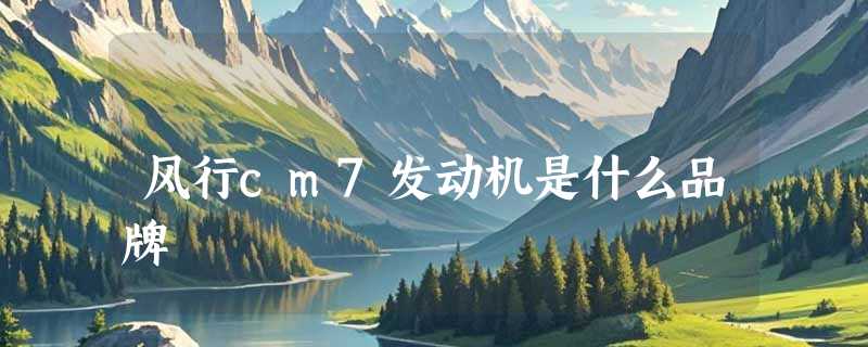 风行cm7发动机是什么品牌