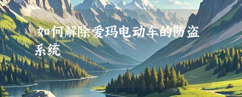 如何解除爱玛电动车的防盗系统