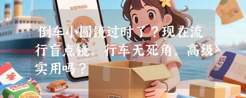 倒车小圆镜过时了？现在流行盲点镜，行车无死角，高级实用吗？