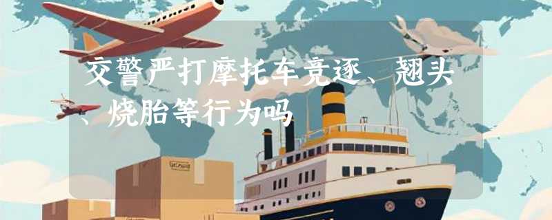 交警严打摩托车竞逐、翘头、烧胎等行为吗