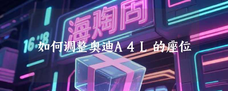 如何调整奥迪A4L的座位