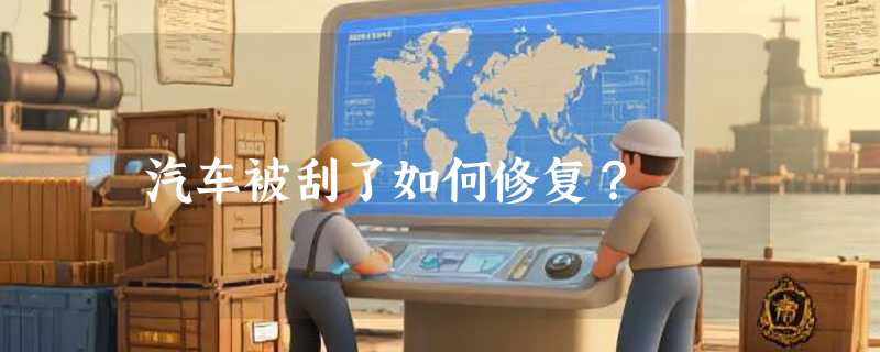 汽车被刮了如何修复？