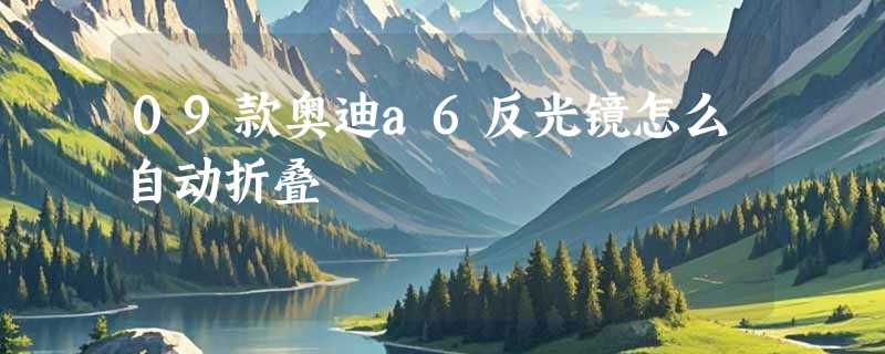 09款奥迪a6反光镜怎么自动折叠
