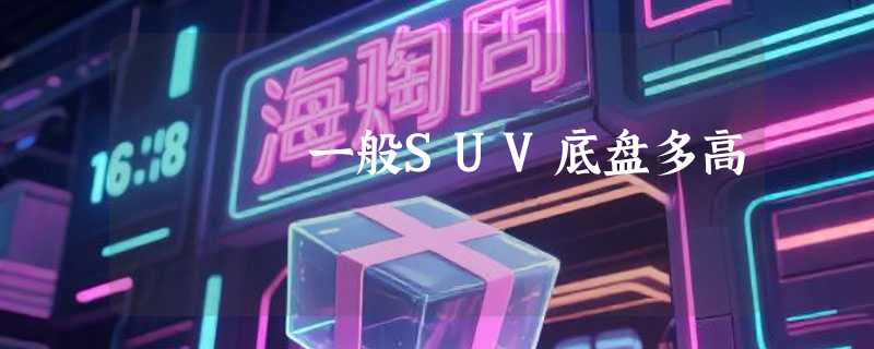 一般SUV底盘多高