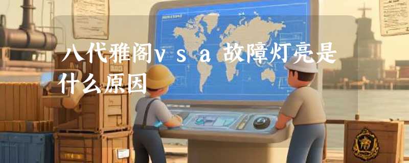 八代雅阁vsa故障灯亮是什么原因