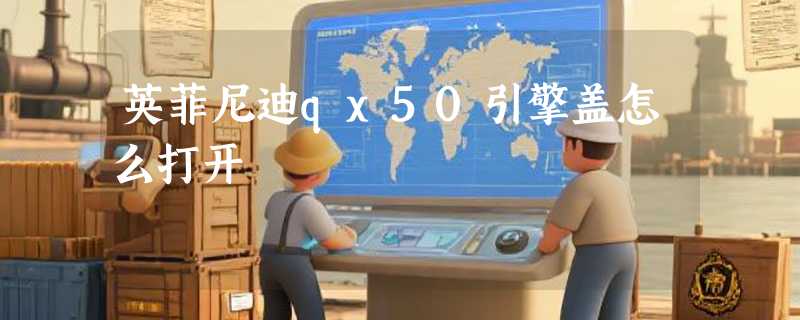 英菲尼迪qx50引擎盖怎么打开
