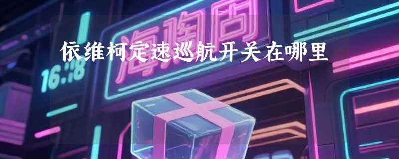 依维柯定速巡航开关在哪里