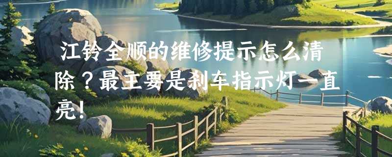 江铃全顺的维修提示怎么清除？最主要是刹车指示灯一直亮！