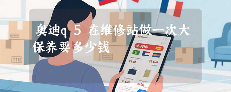 奥迪q5在维修站做一次大保养要多少钱