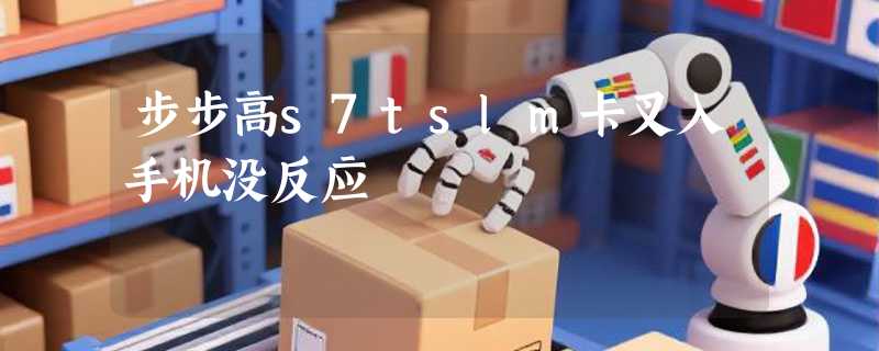 步步高s7tslm卡叉入手机没反应