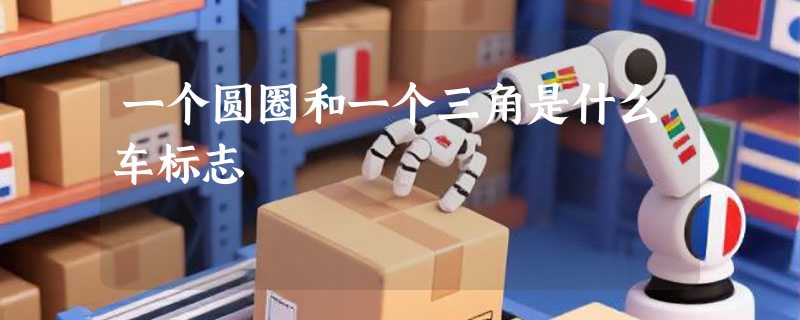 一个圆圈和一个三角是什么车标志