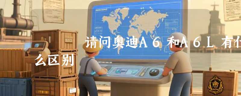 请问奥迪A6和A6L有什么区别