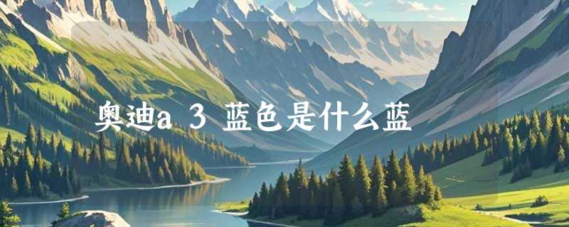 奥迪a3蓝色是什么蓝