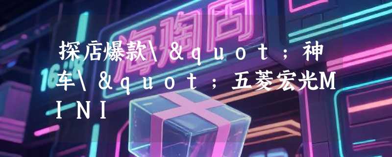 探店爆款\"神车\"五菱宏光MINI