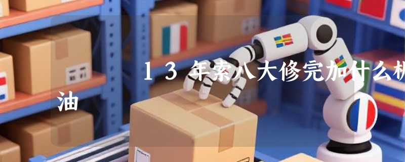 13年索八大修完加什么机油