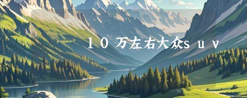 10万左右大众suv