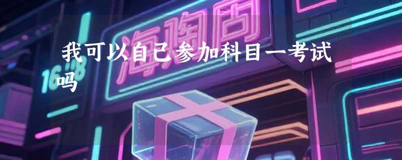 我可以自己参加科目一考试吗