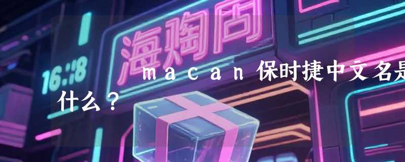 macan保时捷中文名是什么？