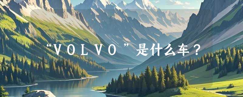 “VOLVO”是什么车？
