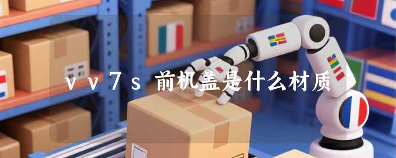 vv7s前机盖是什么材质