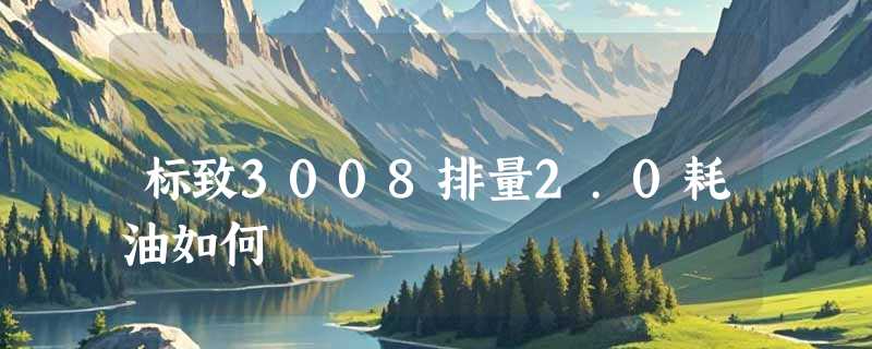 标致3008排量2.0耗油如何