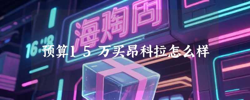 预算15万买昂科拉怎么样