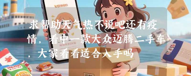 求帮助天气热不说吧还有疫情，看中一款大众迈腾二手车，大家看看适合入手吗